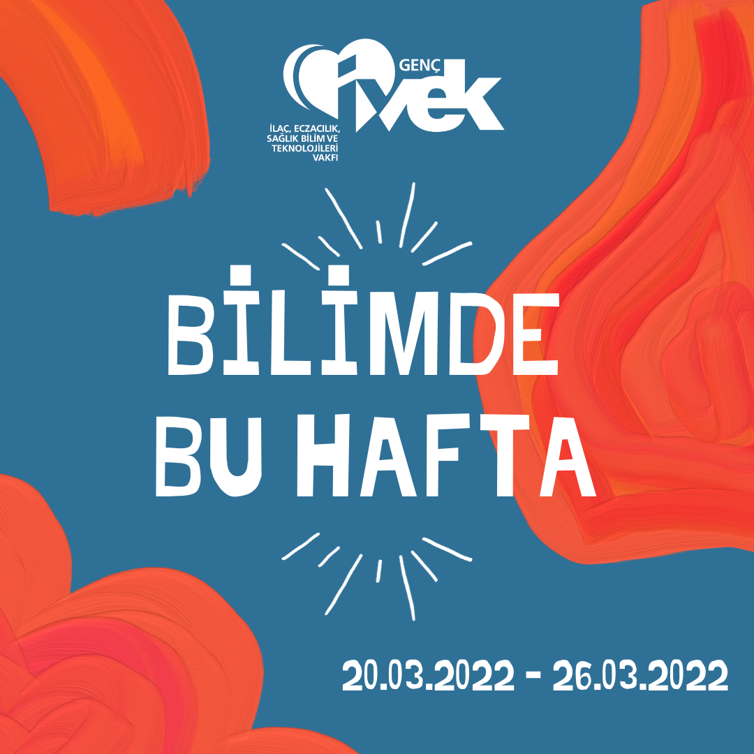  GENÇ İVEK- BİLİMDE BU HAFTA 20.03.2022-26.03.2022 