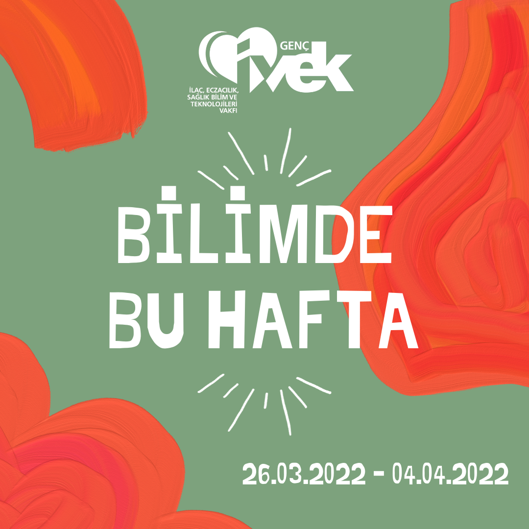  GENÇ İVEK- BİLİMDE BU HAFTA  26.03.2022 - 04.04.2022 