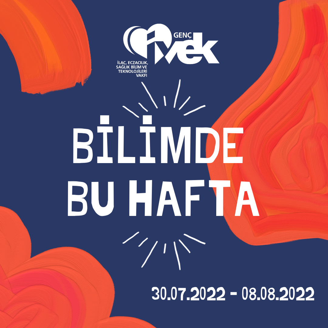  GENÇ İVEK- BİLİMDE BU HAFTA  30.07.2022 - 08.08.2022 