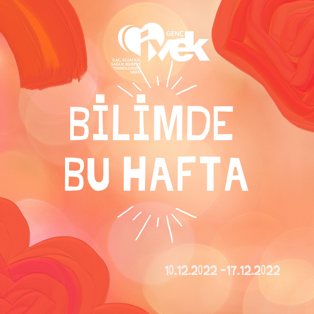  GENÇ İVEK- BİLİMDE BU HAFTA 10.12.2022 – 17.12.2022 