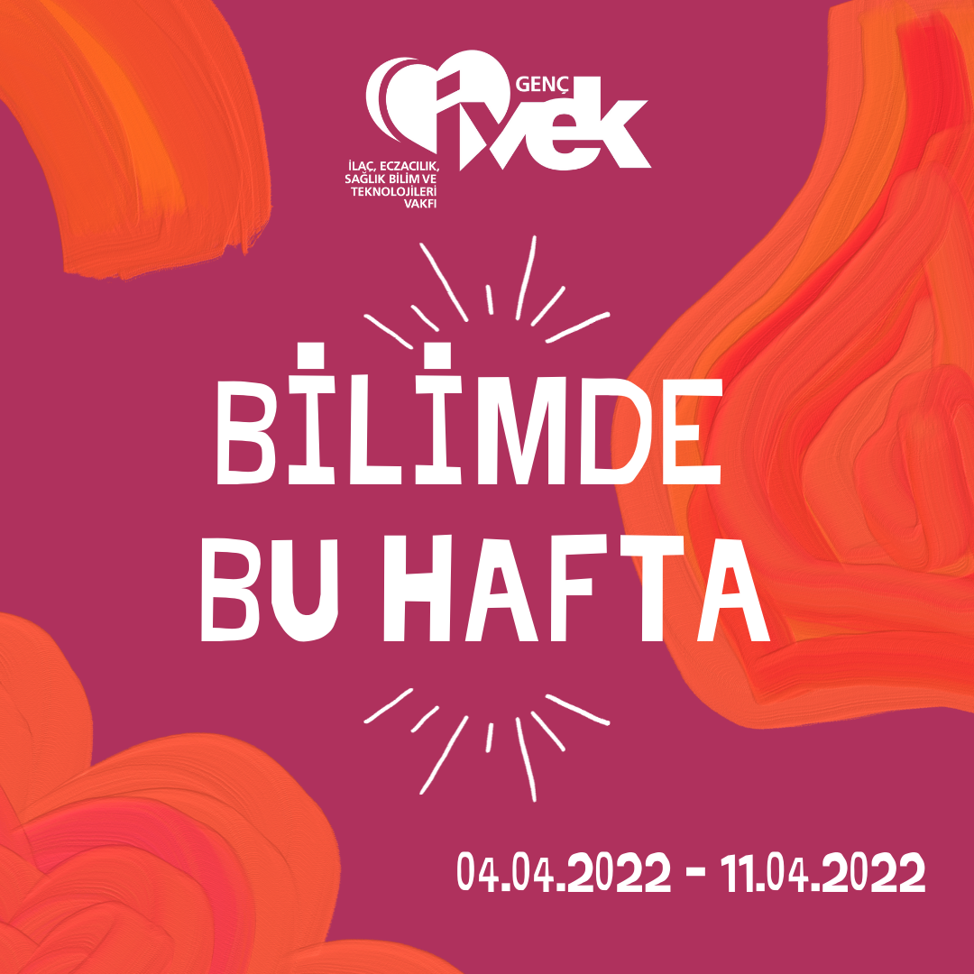 GENÇ İVEK- BİLİMDE BU HAFTA  04.04.2022 – 11.04.2022
